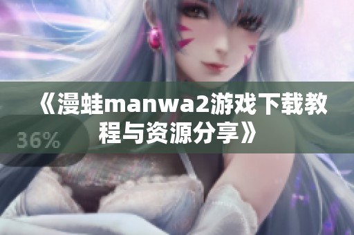 《漫蛙manwa2游戲下載教程與資源分享》