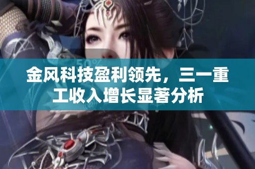 金風(fēng)科技盈利領(lǐng)先，三一重工收入增長(zhǎng)顯著分析