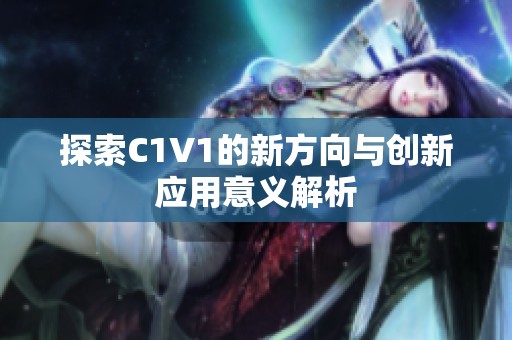 探索C1V1的新方向與創(chuàng)新應(yīng)用意義解析