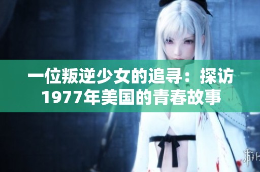 一位叛逆少女的追尋：探訪1977年美國的青春故事