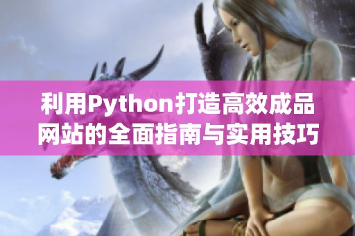 利用Python打造高效成品網站的全面指南與實用技巧