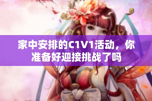 家中安排的C1V1活動，你準備好迎接挑戰(zhàn)了嗎