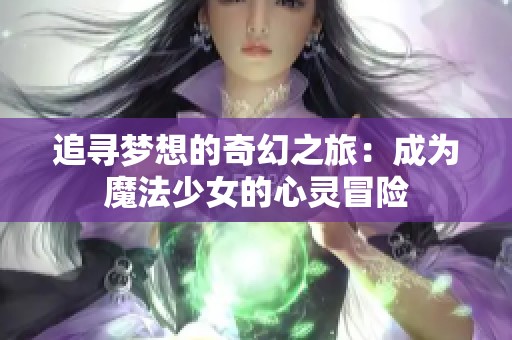 追尋夢想的奇幻之旅：成為魔法少女的心靈冒險