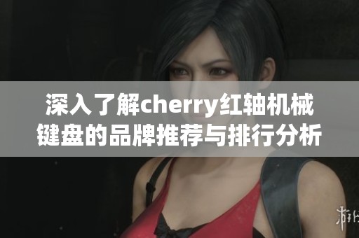 深入了解cherry紅軸機(jī)械鍵盤(pán)的品牌推薦與排行分析