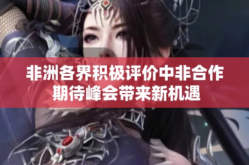 非洲各界積極評價中非合作 期待峰會帶來新機遇