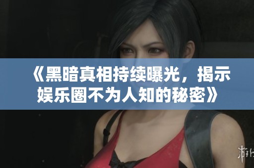 《黑暗真相持續(xù)曝光，揭示娛樂圈不為人知的秘密》