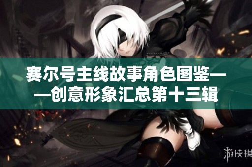 賽爾號主線故事角色圖鑒——創(chuàng)意形象匯總第十三輯