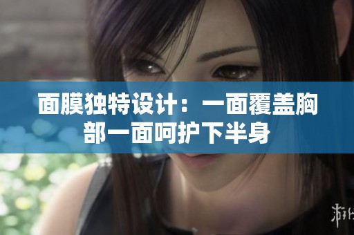 面膜獨(dú)特設(shè)計(jì)：一面覆蓋胸部一面呵護(hù)下半身