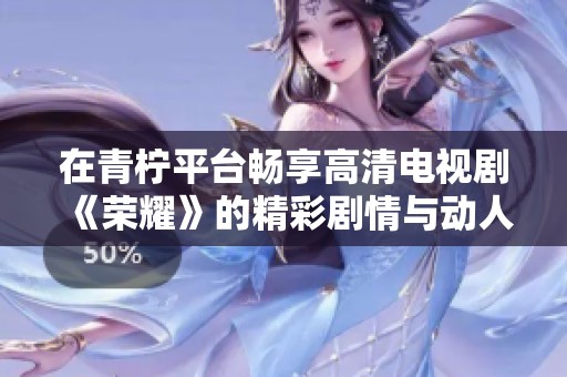 在青檸平臺暢享高清電視劇《榮耀》的精彩劇情與動人故事