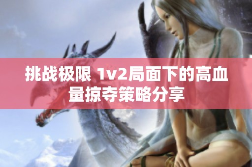 挑戰(zhàn)極限 1v2局面下的高血量掠奪策略分享