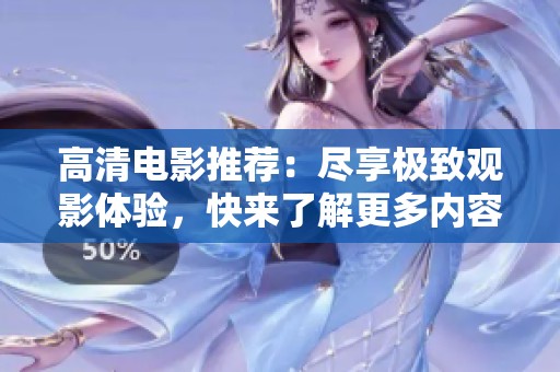 高清電影推薦：盡享極致觀影體驗(yàn)，快來了解更多內(nèi)容！