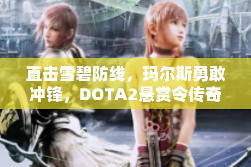 直擊雪碧防線，瑪爾斯勇敢沖鋒，DOTA2懸賞令傳奇再現(xiàn)