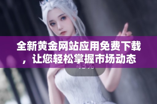 全新黃金網(wǎng)站應(yīng)用免費(fèi)下載，讓您輕松掌握市場動(dòng)態(tài)