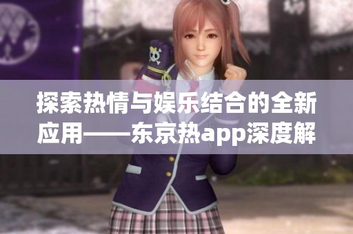 探索熱情與娛樂結合的全新應用——東京熱app深度解析