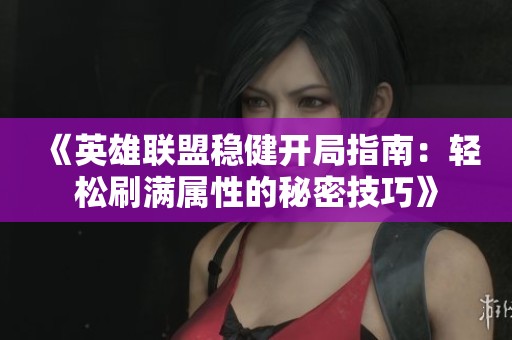 《英雄聯(lián)盟穩(wěn)健開局指南：輕松刷滿屬性的秘密技巧》
