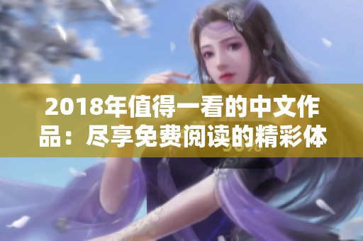 2018年值得一看的中文作品：盡享免費(fèi)閱讀的精彩體驗(yàn)