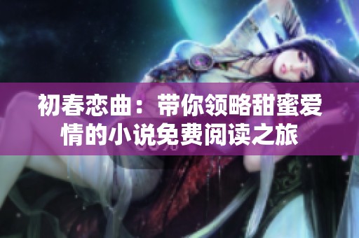 初春戀曲：帶你領(lǐng)略甜蜜愛情的小說免費閱讀之旅