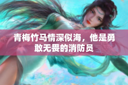 青梅竹馬情深似海，他是勇敢無畏的消防員