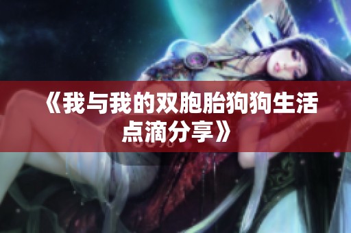 《我與我的雙胞胎狗狗生活點滴分享》