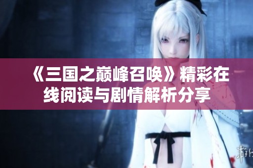 《三國之巔峰召喚》精彩在線閱讀與劇情解析分享 《三國之巔峰召喚》精彩在線閱讀與劇情解析分享