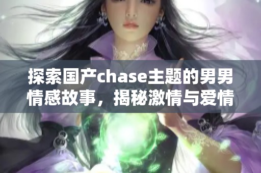探索國(guó)產(chǎn)chase主題的男男情感故事，揭秘激情與愛(ài)情的交織