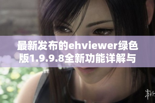 最新發(fā)布的ehviewer綠色版1.9.9.8全新功能詳解與使用指南