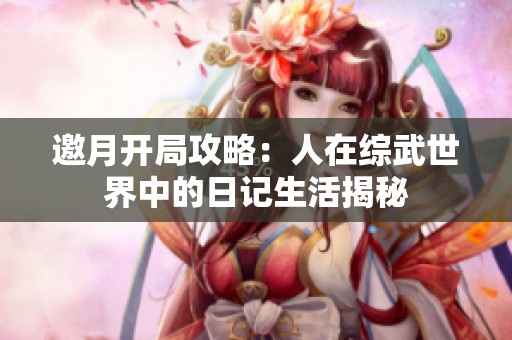 邀月開局攻略：人在綜武世界中的日記生活揭秘