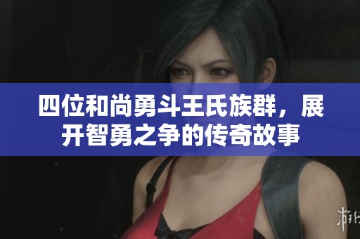 四位和尚勇斗王氏族群，展開智勇之爭的傳奇故事