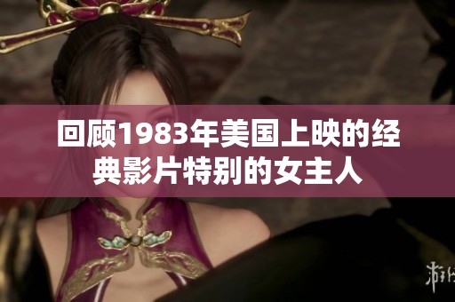 回顧1983年美國上映的經(jīng)典影片特別的女主人