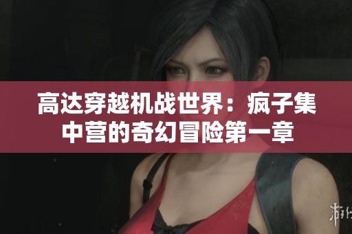 高達(dá)穿越機(jī)戰(zhàn)世界：瘋子集中營(yíng)的奇幻冒險(xiǎn)第一章