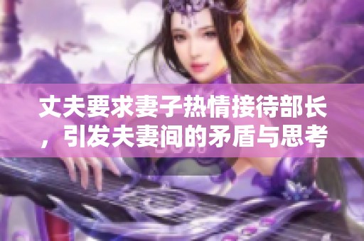 丈夫要求妻子熱情接待部長(zhǎng)，引發(fā)夫妻間的矛盾與思考