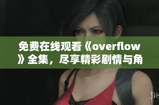 免費在線觀看《overflow》全集，盡享精彩劇情與角色魅力