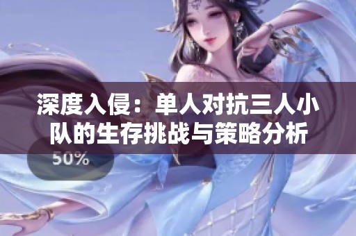 深度入侵：單人對抗三人小隊(duì)的生存挑戰(zhàn)與策略分析