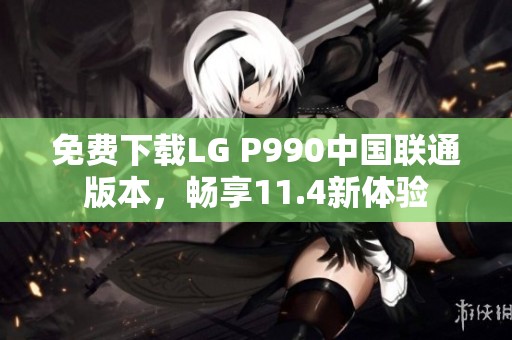 免費(fèi)下載LG P990中國聯(lián)通版本，暢享11.4新體驗