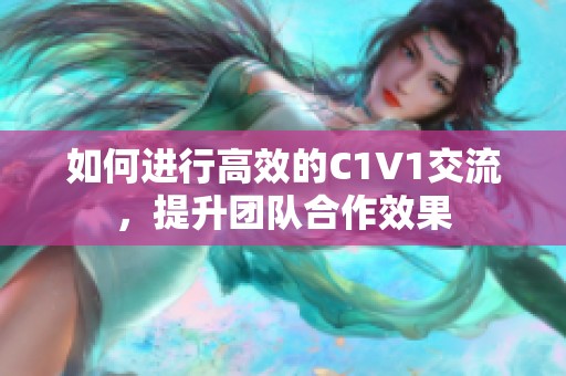 如何進(jìn)行高效的C1V1交流，提升團(tuán)隊(duì)合作效果