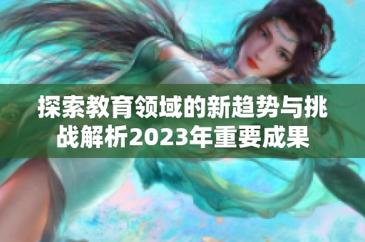 探索教育領(lǐng)域的新趨勢(shì)與挑戰(zhàn)解析2023年重要成果