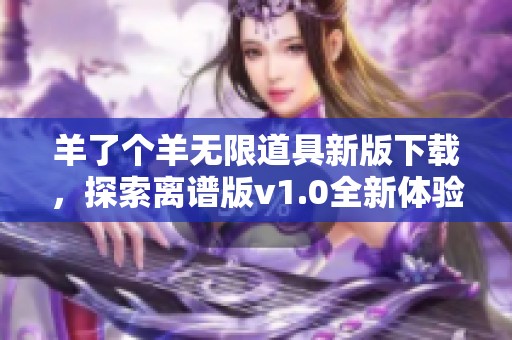 羊了個(gè)羊無限道具新版下載，探索離譜版v1.0全新體驗(yàn)