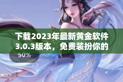 下載2023年最新黃金軟件3.0.3版本，免費裝扮你的應(yīng)用體驗