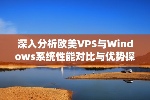 深入分析歐美VPS與Windows系統(tǒng)性能對比與優(yōu)勢探討