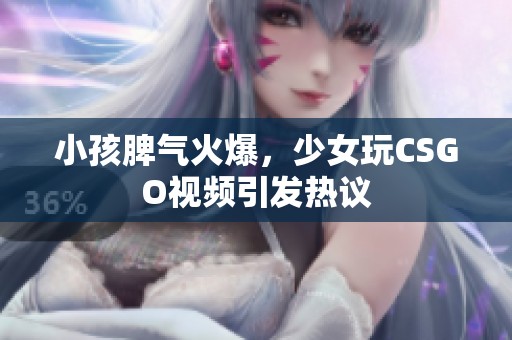 小孩脾氣火爆，少女玩CSGO視頻引發(fā)熱議