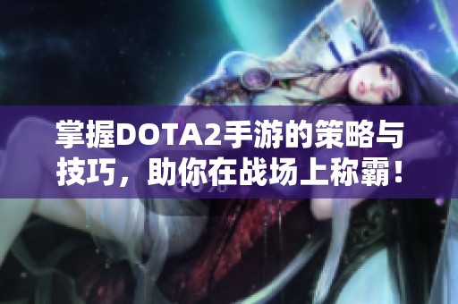 掌握DOTA2手游的策略與技巧，助你在戰(zhàn)場上稱霸！
