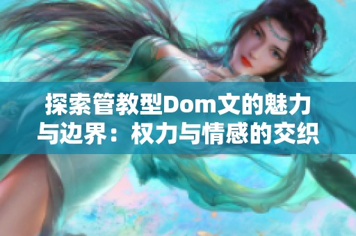 探索管教型Dom文的魅力與邊界：權(quán)力與情感的交織