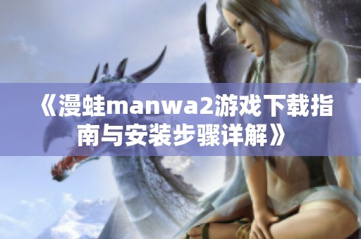 《漫蛙manwa2游戲下載指南與安裝步驟詳解》