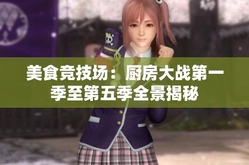 美食競(jìng)技場(chǎng)：廚房大戰(zhàn)第一季至第五季全景揭秘