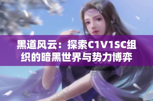 黑道風云：探索C1V1SC組織的暗黑世界與勢力博弈