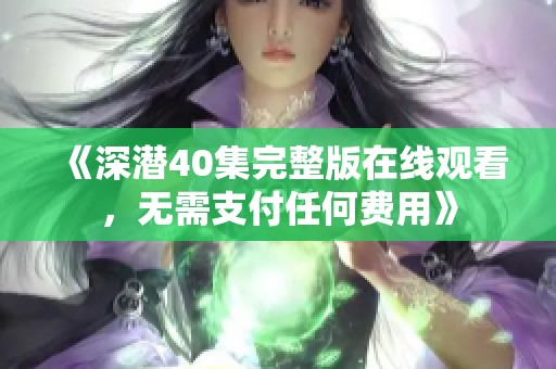《深潛40集完整版在線觀看，無需支付任何費用》