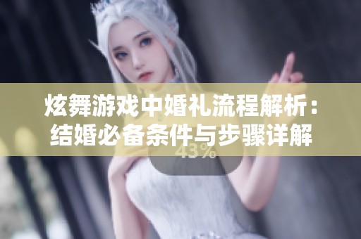 炫舞游戲中婚禮流程解析：結(jié)婚必備條件與步驟詳解