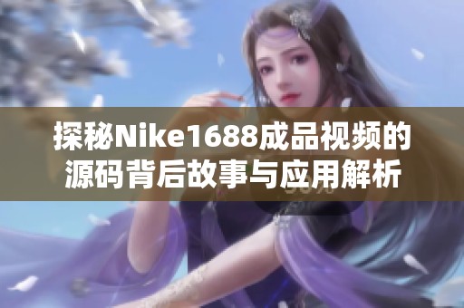 探秘Nike1688成品視頻的源碼背后故事與應用解析