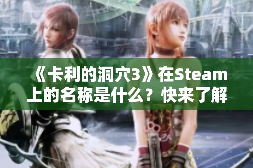 《卡利的洞穴3》在Steam上的名稱是什么？快來了解一下吧！