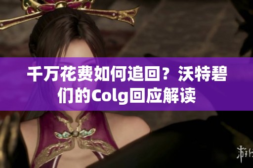 千萬花費如何追回？沃特碧們的Colg回應(yīng)解讀